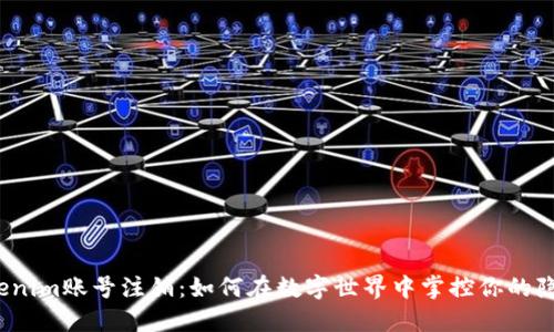 Tokenim账号注销：如何在数字世界中掌控你的隐私？