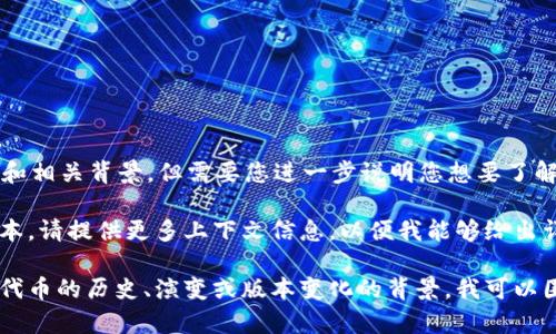 关于“tokenim历史版本”的信息，我能提供一些概述和相关背景，但需要您进一步说明您想要了解的具体方面，以便为您提供最相关的内容。

如果您指的是某种特定的代币或加密货币的历史版本，请提供更多上下文信息，以便我能够给出详细的解答或分析。

如果您需要了解加密货币领域的某个特定项目或者代币的历史、演变或版本变化的背景，我可以围绕这些主题展开讨论。请具体说明您感兴趣的内容。