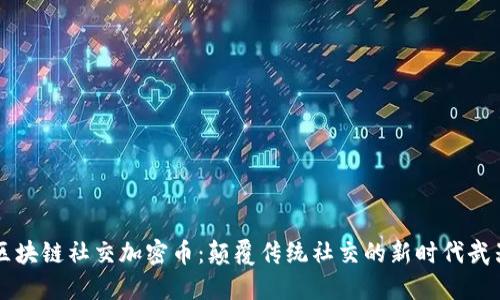 区块链社交加密币：颠覆传统社交的新时代武器
