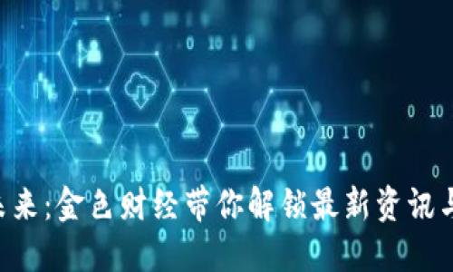 区块链的未来：金色财经带你解锁最新资讯与趋势挑战！
