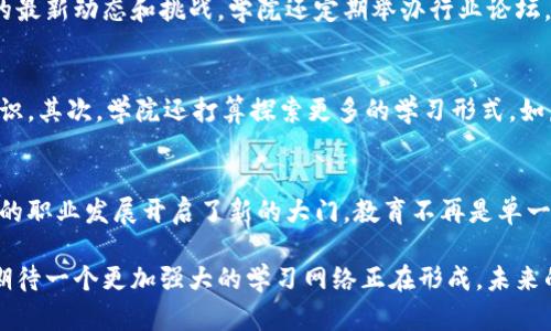    区块链商学院：颠覆传统教育的未来之路  / 
 guanjianci  区块链, 教育, 创新  /guanjianci 

引言：教育的革命性变化
在科技飞速发展的今天，教育领域也在经历着一场深刻的变革。尤其是区块链技术的崛起，正在挑战传统教育体系的壁垒。许多机构和创业者意识到，仅靠传统课堂教育已经无法满足快速变化的市场需求。因此，区块链商学院应运而生，成为这一变革的重要参与者。

区块链商学院的出现
区块链商学院并不是一个普通的教育机构，而是一种全新的学习方式。它利用区块链技术的透明性和去中心化的特点，为学生提供一种更加灵活、开放且安全的教育体验。不同于传统的教育模式，区块链商学院允许学生根据自己的兴趣和市场需求选择课程，大大提高了学习的针对性和效率。

学习的个性化选择
在区块链商学院，学生可以根据自己的职业发展需求自由选择课程。无论是想要学习加密货币知识、智能合约开发，还是寻求商业模式创新的灵感，学院都能提供相关课程。此外，学院还与许多区块链项目和企业合作，为学生提供实践机会，帮助他们更好地将理论与实际结合。

去中心化的学习平台
在传统教育中，往往是少数人主导了课程内容和教学方式，学生的意见和需求往往被忽视。而区块链商学院通过去中心化的平台，鼓励学生参与课程设计和教材编写，使得学习内容更加符合市场和学生的需求。这种模式不仅让学生更加投入，还能培养他们的创新思维和自主学习能力。

透明与安全的认证机制
区块链技术最大的优势之一是其不可篡改性。在区块链商学院完成的每一门课程、获得的每一项证书，都将以不可篡改的形式记录在链上。这不仅确保了学生的学业成绩和成就的真实有效，也为雇主提供了可靠的信息来源，提升了学院学员的市场竞争力。

全球化的学习社区
区块链商学院的另一大亮点在于其全球化的视野。学院吸引了来自世界各地的学生和讲师，形成了一个多元文化交融的学习社区。在这个社区中，不同领域的知识和经验碰撞，激发出新的思想火花。学生不仅能够学习到尖端的区块链技术，还能够从不同文化背景的同学那里理解全球市场的趋势与变化。

与企业的深度合作
区块链商学院非常重视与行业的联系。许多课程都是由实际的区块链项目负责人或行业专家授课，确保学生不仅能学到理论知识，更能了解到行业的最新动态和挑战。学院还定期举办行业论坛，邀请企业和学术界的专家分享经验，让学生有机会与行业领袖面对面交流。

未来的发展方向
展望未来，区块链商学院将在多个方面继续拓展。首先，学院计划推出更多与行业深度结合的项目课程，使学生能够在真实的商业环境中实践所学知识。其次，学院还打算探索更多的学习形式，如虚拟现实（VR）和增强现实（AR）技术的应用，提升学习体验的沉浸感和互动性。

结论：教育不再有界限
区块链商学院通过创新的教学模式，正在重新定义教育的边界。在这个知识更新迭代极快的时代，学院不仅为学生提供了宝贵的学习机会，更为他们的职业发展开启了新的大门。教育不再是单一的考试和证书，而是一个不断探索、不断学习的旅程。在这种新兴的教育模式下，学生们将能够在未来的职场中，充分发挥自己的潜力，迎接各种挑战。

这样的变革无疑是历史上少有的机遇，给那些希望在区块链领域发展的学生们带来了无穷的可能。随着区块链商学院的不断发展与推广，我们可以期待一个更加强大的学习网络正在形成，未来的教育将不再是单向的信息传递，而是相互互动、共同成长的旅程。
