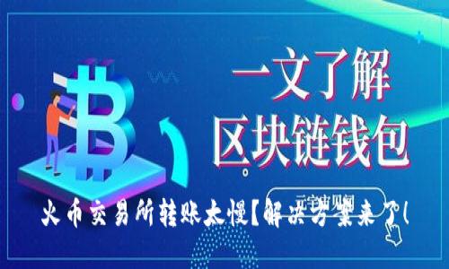 火币交易所转账太慢？解决方案来了！