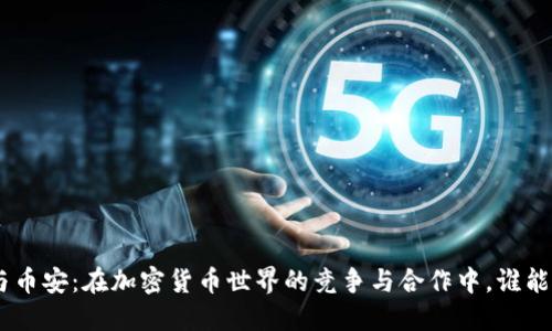 Tokenim与币安：在加密货币世界的竞争与合作中，谁能走得更远？