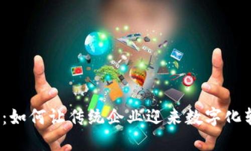 海尔币区块链：如何让传统企业迎来数字化转型的新机遇？
