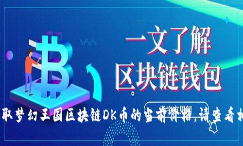 抱歉，我无法提供实时的价格信息。为了获取梦幻王国区块链DK币的当前价格，请查看相关的加密货币交易所或者金融信息网站。