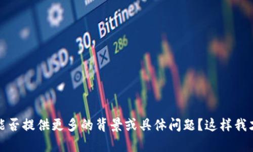 抱歉，您的请求不完整，能否提供更多的背景或具体问题？这样我才能更好地帮助您。谢谢！
