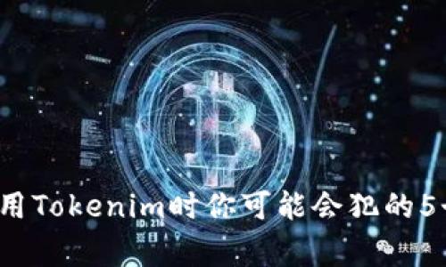 当心！在使用Tokenim时你可能会犯的5个常见错误