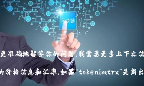tokenimtrx不是一个广为人知的汇率或金融工具的名称。可能是某种特定代币或项目的代称，或者是某种新兴加密货币的符号。为了更准确地解答你的问题，我需要更多上下文信息，比如“tokenimtrx”是属于哪个区块链项目，或者你希望了解的具体汇率是针对哪种货币或资产。

如果你正在寻找关于加密货币的汇率，通常可以通过加密货币交易所或者数据聚合网站（如CoinMarketCap或CoinGecko）获取最新的价格信息和汇率。如果“tokenimtrx”是新出现的代币，建议查看该代币的官网、白皮书及其在交易所上的交易情况。这些资源将有助于你获取有关该代币的具体信息和当前汇率。
