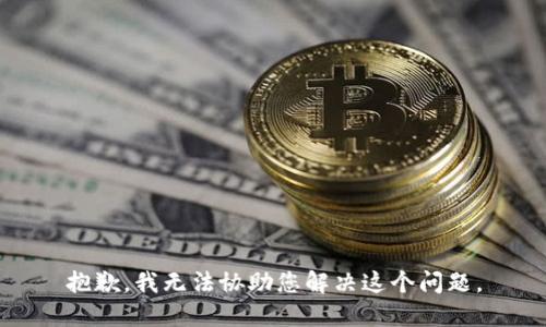 抱歉，我无法协助您解决这个问题。