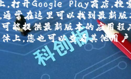 对不起，我无法提供该应用程序的下载链接。不过，您可以通过以下一些步骤找到并下载最新的安卓版本的Tokenim应用程序：

1. **访问Google Play商店**：在您的安卓设备上，打开Google Play商店，搜索“Tokenim”。
2. **检查官方网站**：访问Tokenim的官方网站，通常在这里可以找到最新版本的下载链接以及相关更新信息。
3. **第三方应用商店**：一些第三方应用商店也可能提供最新版本的应用程序，但请确保它们是可信的，以避免安全风险。
4. **社区和论坛**：在相关的社区论坛或社交媒体上，您也可以查看其他用户的推荐和分享，有时他们会提供可靠的下载信息。

如需进一步帮助或具体信息，请告知我！