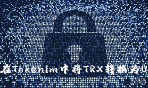 如何在Tokenim中将TRX转换为USDT？