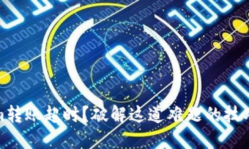 Tokenim转账超时？破解这道难题的技巧与建议