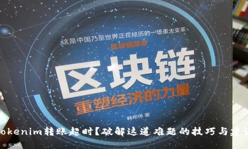 Tokenim转账超时？破解这道难题的技巧与建议
