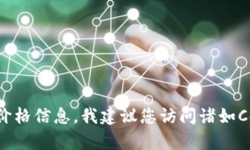 抱歉，我无法提供具体的实时数据或货币价格。要获取有关Tokenim或其他加密货币的当前价格信息，我建议您访问诸如CoinMarketCap或Binance等加密货币交易所和信息网站，那里会有最新的市价和相关数据。