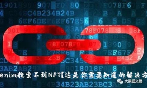 Tokenim搜索不到NFT？这是你需要知道的解决方案！