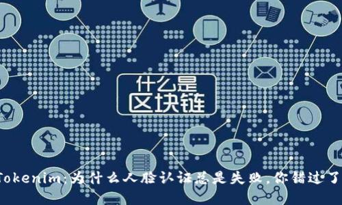 解锁Tokenim：为什么人脸认证总是失败，你错过了什么？