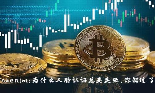 解锁Tokenim：为什么人脸认证总是失败，你错过了什么？