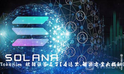 Tokenim 被错误签名了？看这里，解决方案大揭秘！