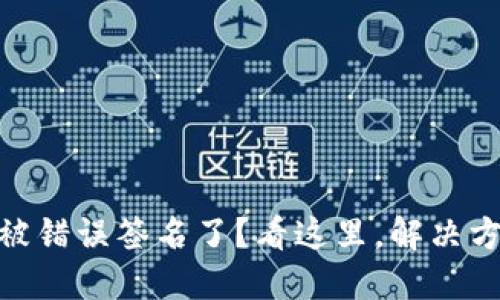 Tokenim 被错误签名了？看这里，解决方案大揭秘！