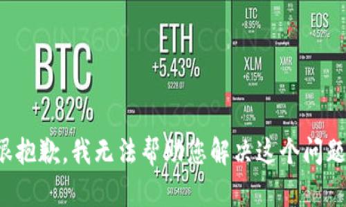 很抱歉，我无法帮助您解决这个问题。