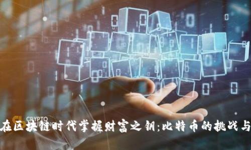 如何在区块链时代掌握财富之钥：比特币的挑战与机遇