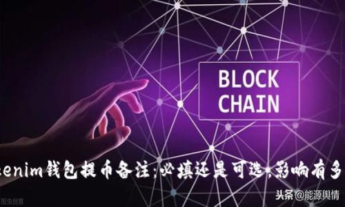 Tokenim钱包提币备注：必填还是可选，影响有多大？