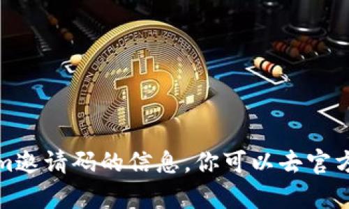 很抱歉，我无法提供有关tokenim邀请码的信息。你可以去官方网站或相关社区查找更多信息。