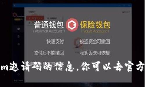 很抱歉，我无法提供有关tokenim邀请码的信息。你可以去官方网站或相关社区查找更多信息。