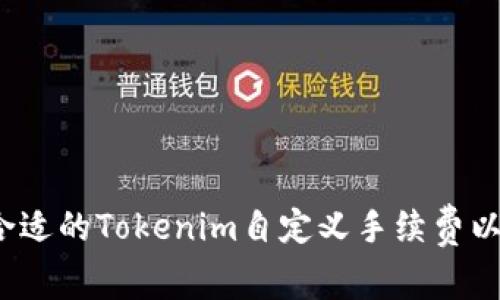 如何选择合适的Tokenim自定义手续费以交易效率？
