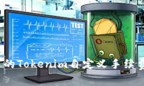 如何选择合适的Tokenim自定义手续费以交易效率？