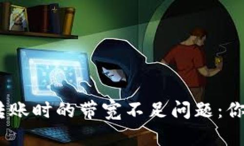 解决Tokenim钱包转账时的带宽不足问题：你真的需要这样做吗？