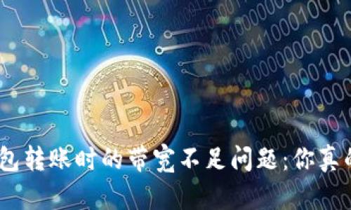 解决Tokenim钱包转账时的带宽不足问题：你真的需要这样做吗？