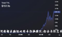 如何拆解区块链比特币诈骗团伙：打击与防范并