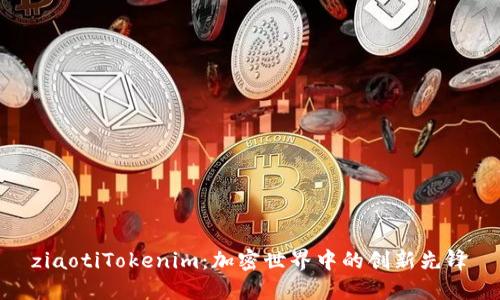 ziaotiTokenim：加密世界中的创新先锋