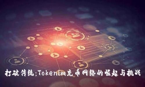 打破传统：Tokenim充币网络的崛起与挑战