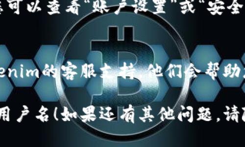 要查看Tokenim上的用户名，您可以按照以下步骤进行：

步骤一：登录您的Tokenim账户
首先，您需访问Tokenim官网，并输入您的账户信息进行登录。如果您还没有账户，您可能需要先注册。

步骤二：访问您的个人资料页面
登录后，通常在网站的右上角，您会看到个人头像或用户名。在此处点击即可进入个人资料页面。

步骤三：查找用户名
在个人资料页面中，您可以看到您的用户名以及其他相关信息（如电子邮件、注册时间等）。用户名一般会在明显的位置显示。

步骤四：如果找不到
如果您在个人资料页面没有找到您的用户名，您可以查看“账户设置”或“安全设置”等选项，用户名可能会在这些部分中列出。

额外建议
如果您依然无法找到用户名，可以考虑联系Tokenim的客服支持，他们会帮助您解决问题。

希望这些步骤能帮助您顺利找到您的Tokenim用户名！如果还有其他问题，请随时询问。