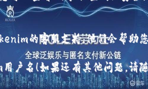 要查看Tokenim上的用户名，您可以按照以下步骤进行：

步骤一：登录您的Tokenim账户
首先，您需访问Tokenim官网，并输入您的账户信息进行登录。如果您还没有账户，您可能需要先注册。

步骤二：访问您的个人资料页面
登录后，通常在网站的右上角，您会看到个人头像或用户名。在此处点击即可进入个人资料页面。

步骤三：查找用户名
在个人资料页面中，您可以看到您的用户名以及其他相关信息（如电子邮件、注册时间等）。用户名一般会在明显的位置显示。

步骤四：如果找不到
如果您在个人资料页面没有找到您的用户名，您可以查看“账户设置”或“安全设置”等选项，用户名可能会在这些部分中列出。

额外建议
如果您依然无法找到用户名，可以考虑联系Tokenim的客服支持，他们会帮助您解决问题。

希望这些步骤能帮助您顺利找到您的Tokenim用户名！如果还有其他问题，请随时询问。