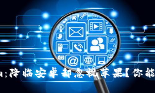 Tokenim：降临安卓却忽视苹果？你能接受吗？