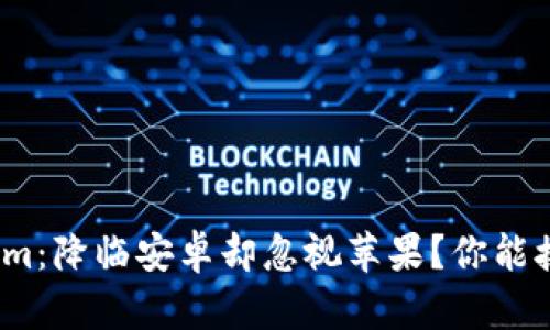 Tokenim：降临安卓却忽视苹果？你能接受吗？