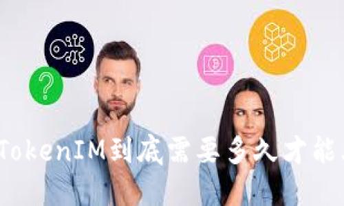 火币TokenIM到底需要多久才能上线？