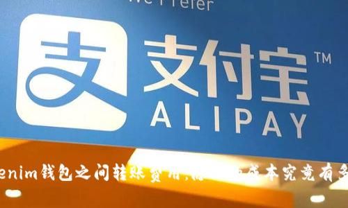 Tokenim钱包之间转账费用：隐秘的成本究竟有多高？
