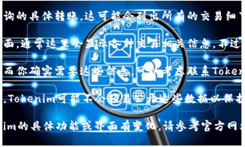 要查找tokenim的转账IP地址，可以按照以下步骤进行操作：

1. **访问Tokenim平台**：首先，确保你已经登录到你的Tokenim账户。

2. **查看转账记录**：在平台界面中，找到“转账记录”或“交易记录”的选项。这通常可以在主菜单或者用户账户设置中找到。

3. **选择具体的转账交易**：在交易记录中，找到你想要查询的具体转账。这可能会列出所有的交易细节，包括时间、金额和转账状态。

4. **查看交易详情**：点击该笔交易记录，进入详细信息页面。通常这里会显示各种交易相关信息。不过，IP地址的显示可能会因平台的隐私政策而有所不同。

5. **检查客户支持**：如果在转账记录中没有找到IP地址，而你确实需要这些信息，可以考虑联系Tokenim的客户支持团队，向他们询问是否可以提供相关的信息。

6. **留意安全和隐私**：记住，IP地址属于用户的私人信息，Tokenim可能不会轻易公开这些数据以保护用户隐私。

希望这些步骤能够帮助你找到所需的信息。如果有关Tokenim的具体功能或界面有变化，请参考官方网站上的最新说明。