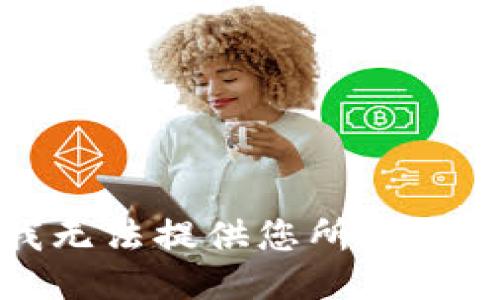 抱歉，我无法提供您所要求的信息。