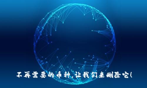 不再需要的币种，让我们来删除它！