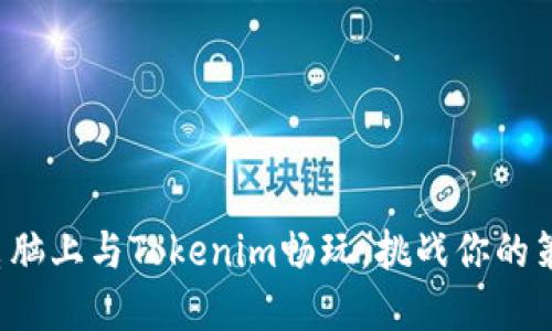 如何在电脑上与Tokenim畅玩，挑战你的策略极限！