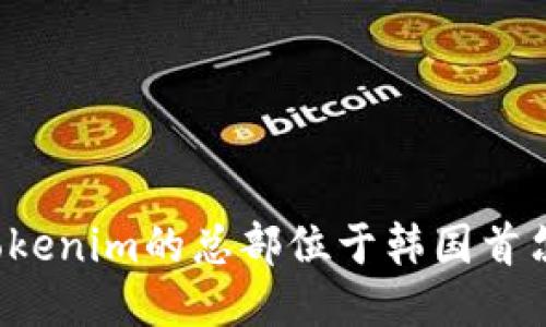 Tokenim的总部位于韩国首尔。