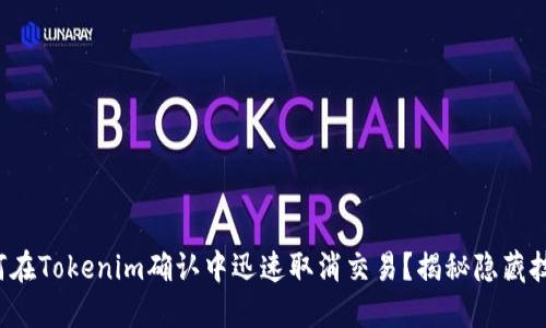如何在Tokenim确认中迅速取消交易？揭秘隐藏技巧！