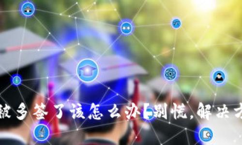 “Tokenim 被多签了该怎么办？别慌，解决方案在这里！”