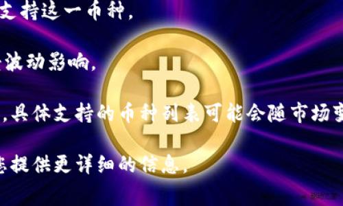 Tokenim 是一个数字资产交易平台，支持多种数字货币的交易。用户可以在平台上进行各种主流加密货币的交换和交易。以下是一些Tokenim通常支持的币种：

1. **比特币（BTC）**：作为市值最高的加密货币，比特币是Tokenim上最基础也是最重要的交易对之一。
   
2. **以太坊（ETH）**：以太坊不仅是加密货币，更是智能合约平台，Tokenim上通常也会支持以太坊的交易。

3. **瑞波币（XRP）**：支付和跨境转账领域的重要性使瑞波币在Tokenim的交易中占有一席之地。

4. **莱特币（LTC）**：作为比特币的“轻量级”版本，莱特币主要用于日常交易，Tokenim也会支持这一币种。

5. **稳定币（如USDT、USDC）**：这些稳定币通常和法定货币挂钩，用于保护用户的资产免受波动影响。

此外，Tokenim可能还支持一些新兴项目的代币、行业特定的币种，以及其他热门的加密资产。具体支持的币种列表可能会随市场变化而变化，因此建议用户访问Tokenim的官方网站或咨询客服以获取最新的支持币种信息。

如果您想了解更多关于Tokenim的服务、手续费、用户体验或其他相关内容，请告知，我将为您提供更详细的信息。