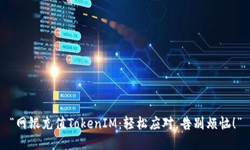 “网银充值TokenIM：轻松应对，告别烦恼！”